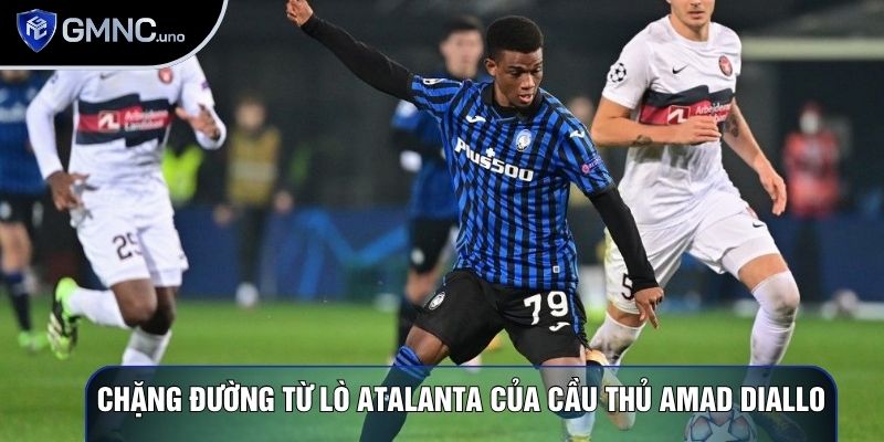Chặng đường từ lò Atalanta của Cầu thủ Amad Diallo