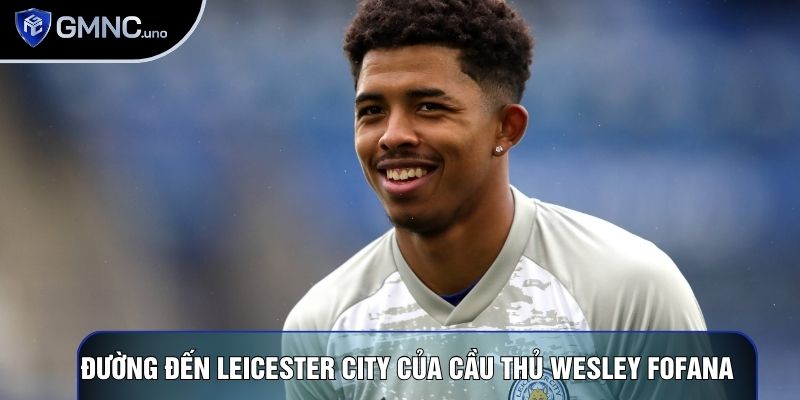 Đường đến Leicester City của cầu thủ Wesley Fofana