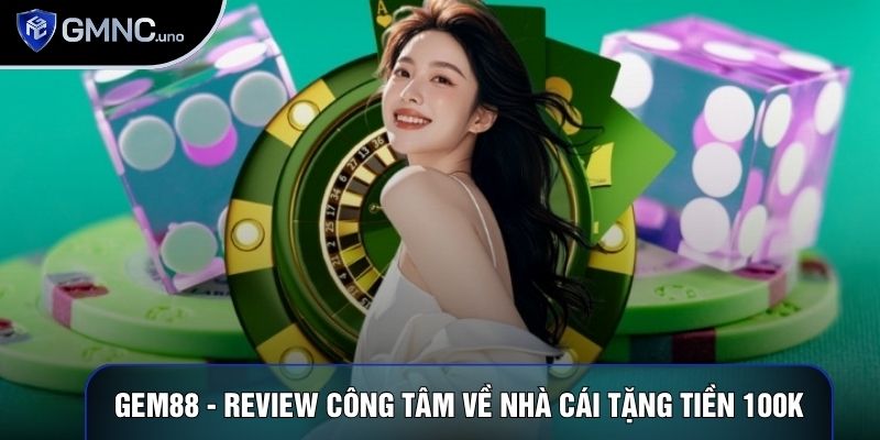 Gem88 - Review Công Tâm Về Nhà Cái Tặng Tiền 100k