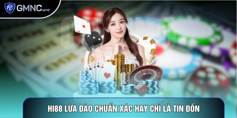 Hi88 Lừa Đảo Chuẩn Xác Hay Chỉ Là Tin Đồn Vô Căn Cứ?