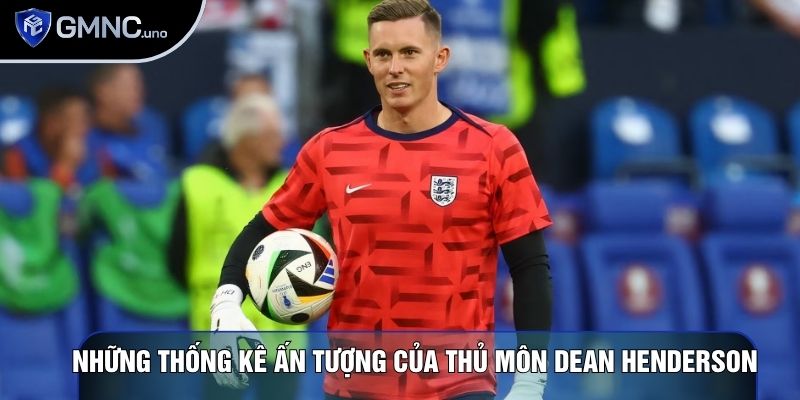 Những thống kê ấn tượng của Thủ môn Dean Henderson
