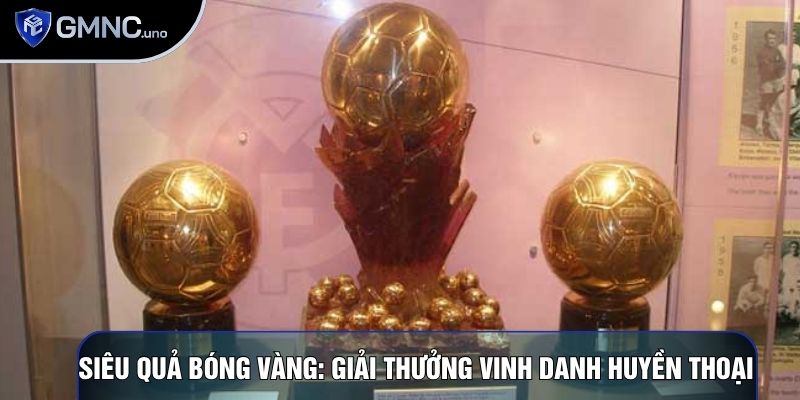 Siêu Quả Bóng Vàng: Giải Thưởng Vinh Danh Huyền Thoại
