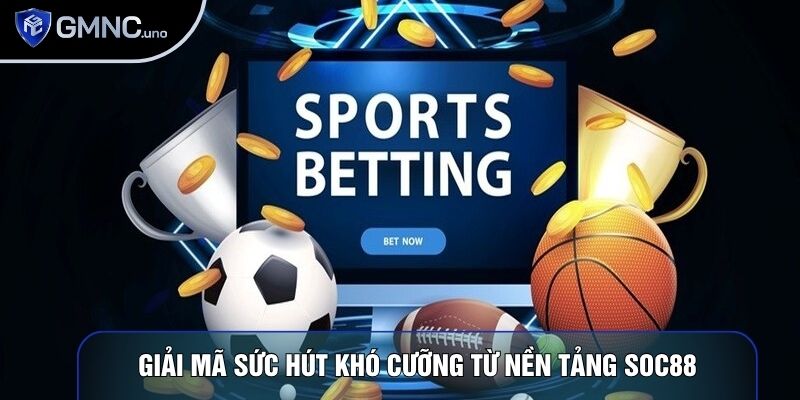 Giải mã sức hút khó cưỡng từ nền tảng Soc88