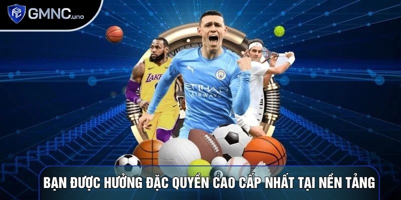 Bạn được hưởng đặc quyền cao cấp nhất tại nền tảng