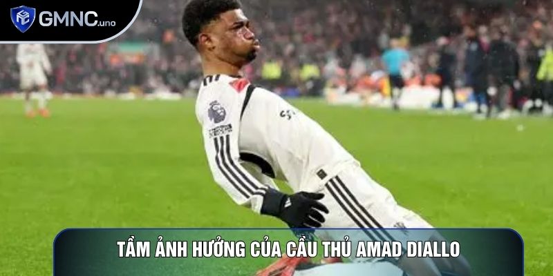 Tầm ảnh hưởng của Cầu thủ Amad Diallo