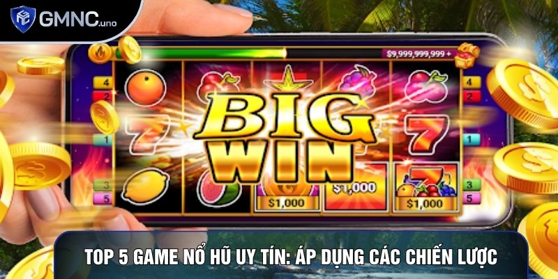 Top 5 Game Nổ Hũ Uy Tín: Áp Dụng Các Chiến Lược Hàng Đầu